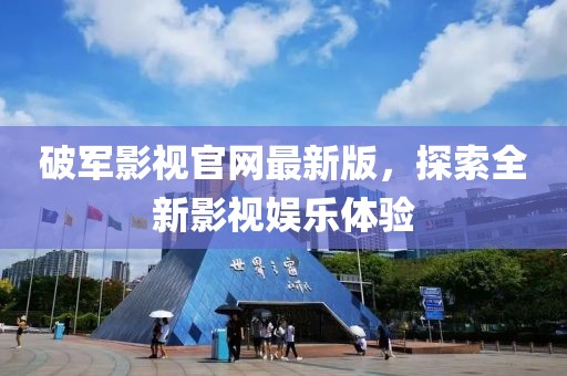 破軍影視官網(wǎng)最新版，探索全新影視娛樂體驗(yàn)
