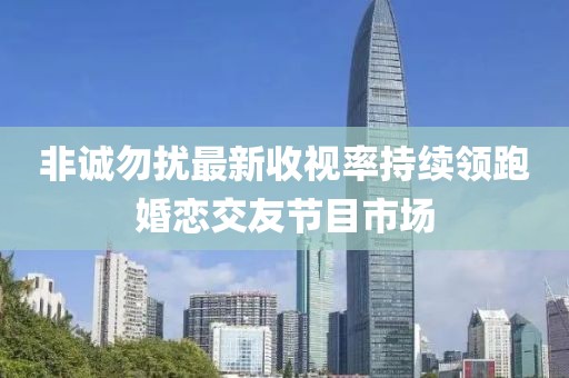 非誠勿擾最新收視率持續(xù)領(lǐng)跑婚戀交友節(jié)目市場