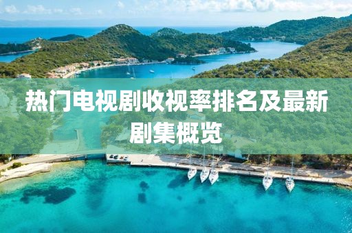 熱門電視劇收視率排名及最新劇集概覽