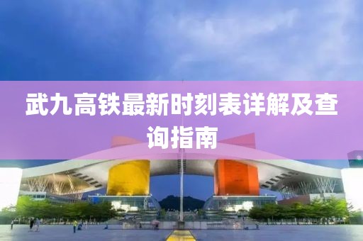武九高鐵最新時(shí)刻表詳解及查詢指南