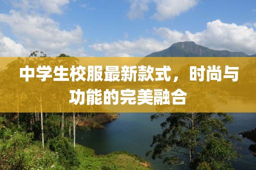 中學(xué)生校服最新款式，時尚與功能的完美融合