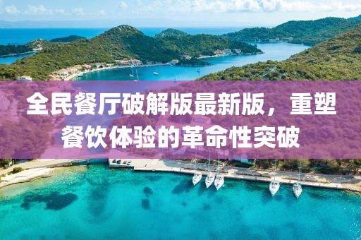 全民餐廳破解版最新版，重塑餐飲體驗的革命性突破