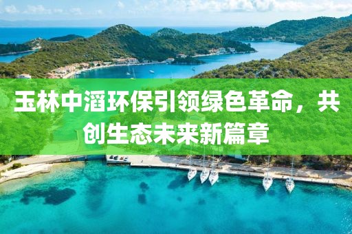 玉林中滔環(huán)保引領(lǐng)綠色革命，共創(chuàng)生態(tài)未來新篇章