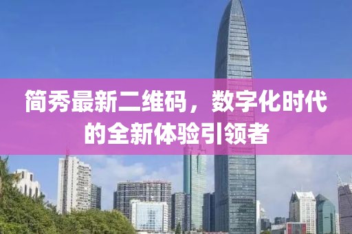 簡秀最新二維碼，數(shù)字化時(shí)代的全新體驗(yàn)引領(lǐng)者