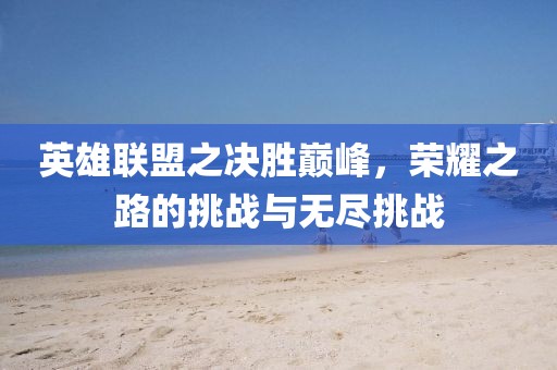 英雄聯(lián)盟之決勝巔峰，榮耀之路的挑戰(zhàn)與無盡挑戰(zhàn)