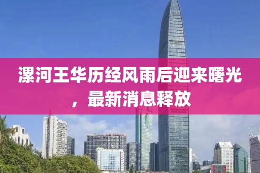 漯河王華歷經(jīng)風(fēng)雨后迎來曙光，最新消息釋放