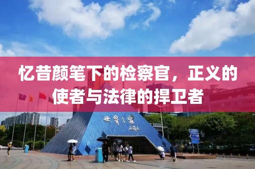 憶昔顏筆下的檢察官，正義的使者與法律的捍衛(wèi)者