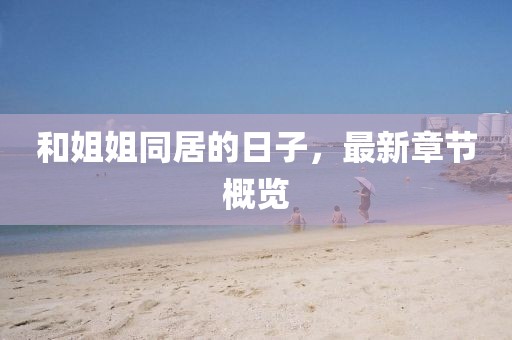 和姐姐同居的日子，最新章節(jié)概覽