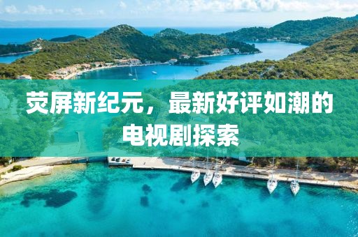 熒屏新紀(jì)元，最新好評(píng)如潮的電視劇探索
