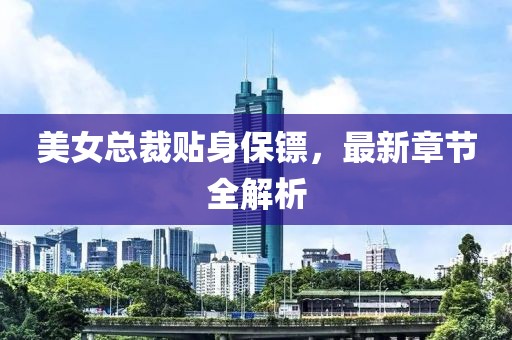 美女總裁貼身保鏢，最新章節(jié)全解析