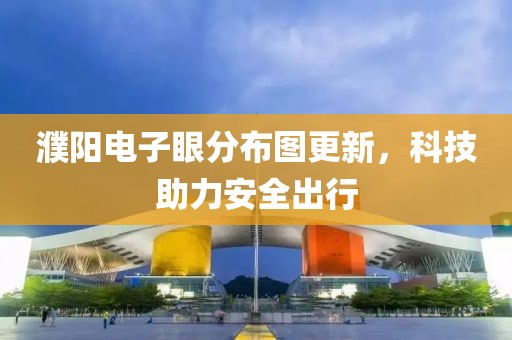 濮陽(yáng)電子眼分布圖更新，科技助力安全出行