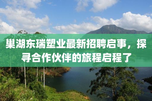 巢湖東瑞塑業(yè)最新招聘啟事，探尋合作伙伴的旅程啟程了