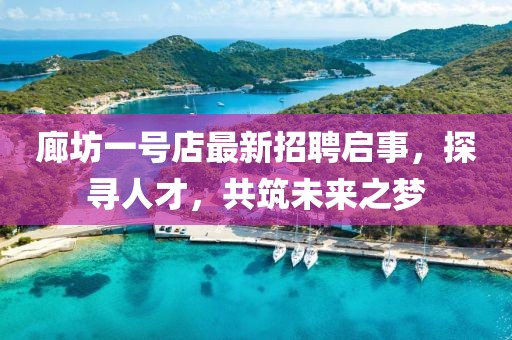 廊坊一號店最新招聘啟事，探尋人才，共筑未來之夢