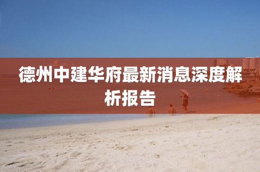 德州中建華府最新消息深度解析報(bào)告