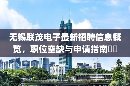 無(wú)錫聯(lián)茂電子最新招聘信息概覽，職位空缺與申請(qǐng)指南??