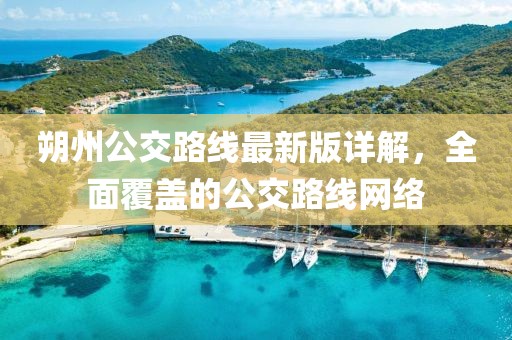 朔州公交路線最新版詳解，全面覆蓋的公交路線網(wǎng)絡