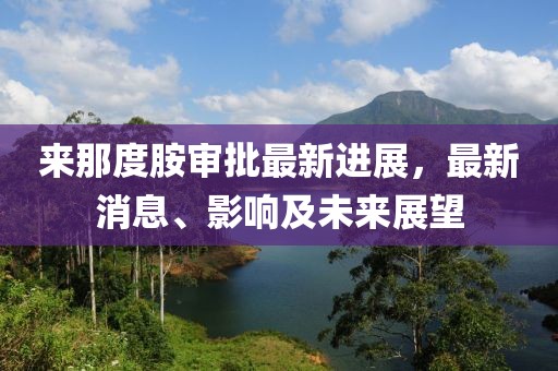來那度胺審批最新進(jìn)展，最新消息、影響及未來展望