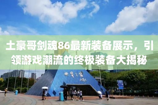 土豪哥劍魂86最新裝備展示，引領(lǐng)游戲潮流的終極裝備大揭秘