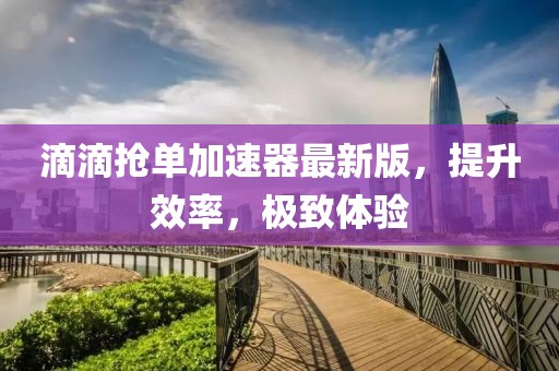滴滴搶單加速器最新版，提升效率，極致體驗(yàn)