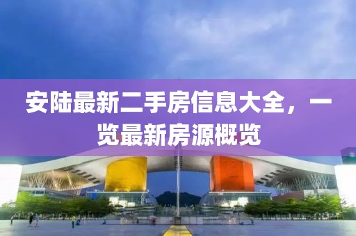 安陸最新二手房信息大全，一覽最新房源概覽