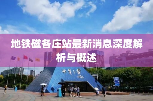 地鐵磁各莊站最新消息深度解析與概述