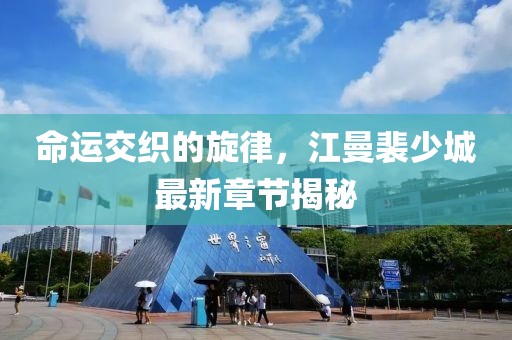 命運(yùn)交織的旋律，江曼裴少城最新章節(jié)揭秘