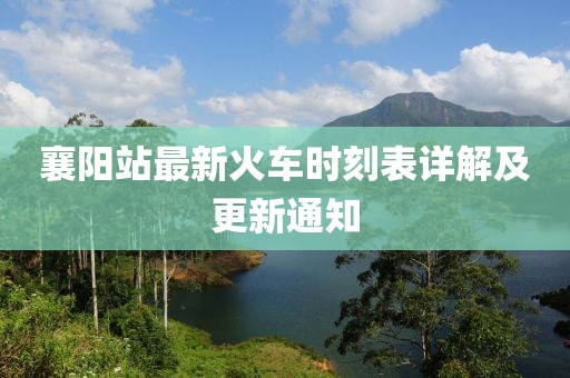 襄陽(yáng)站最新火車(chē)時(shí)刻表詳解及更新通知