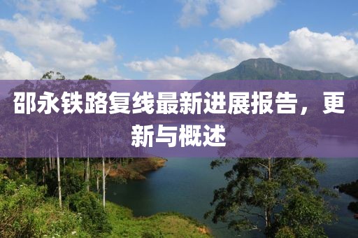 邵永鐵路復(fù)線最新進(jìn)展報告，更新與概述