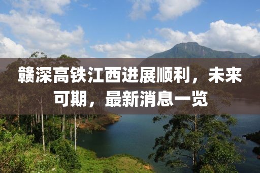 贛深高鐵江西進展順利，未來可期，最新消息一覽