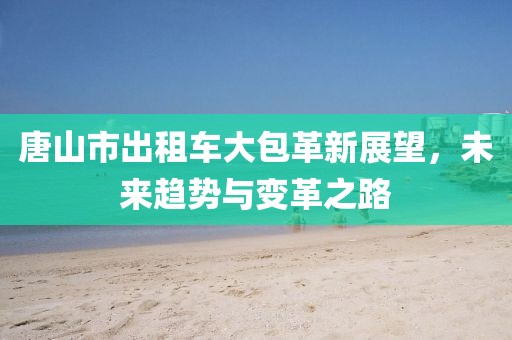 唐山市出租車大包革新展望，未來趨勢與變革之路