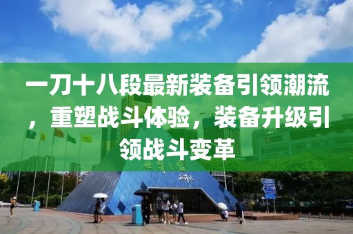 一刀十八段最新裝備引領(lǐng)潮流，重塑戰(zhàn)斗體驗，裝備升級引領(lǐng)戰(zhàn)斗變革