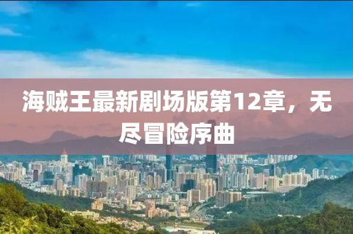 海賊王最新劇場版第12章，無盡冒險序曲
