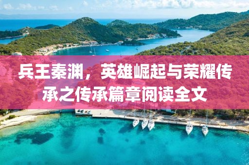 兵王秦淵，英雄崛起與榮耀傳承之傳承篇章閱讀全文
