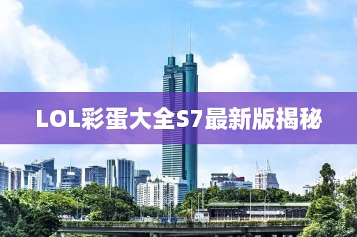 LOL彩蛋大全S7最新版揭秘