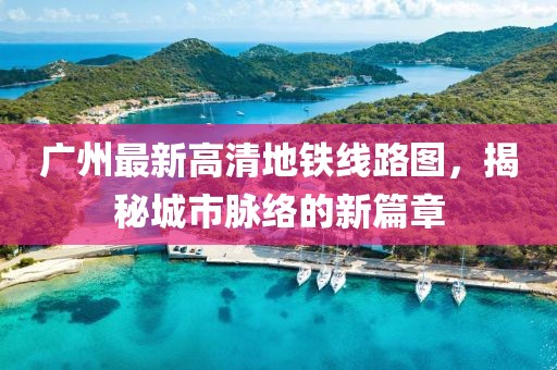 廣州最新高清地鐵線路圖，揭秘城市脈絡(luò)的新篇章