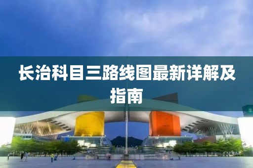 長治科目三路線圖最新詳解及指南