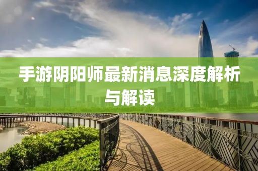 手游陰陽師最新消息深度解析與解讀