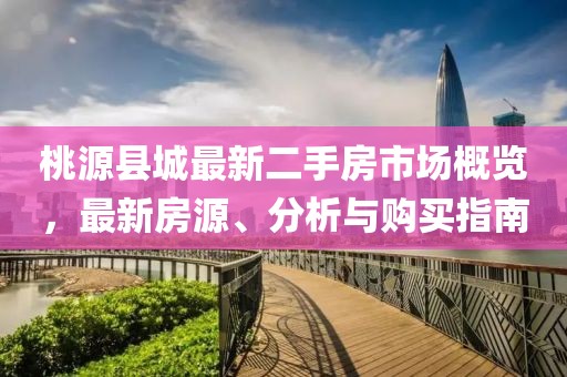 桃源縣城最新二手房市場(chǎng)概覽，最新房源、分析與購(gòu)買指南