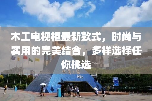 木工電視柜最新款式，時(shí)尚與實(shí)用的完美結(jié)合，多樣選擇任你挑選