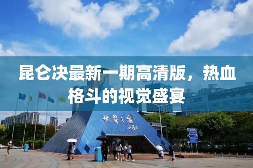 昆侖決最新一期高清版，熱血格斗的視覺盛宴