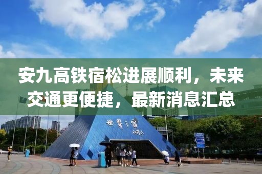 安九高鐵宿松進(jìn)展順利，未來交通更便捷，最新消息匯總