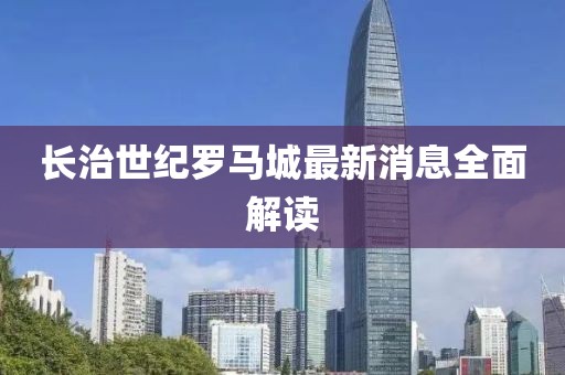 長治世紀(jì)羅馬城最新消息全面解讀
