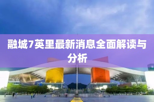 融城7英里最新消息全面解讀與分析