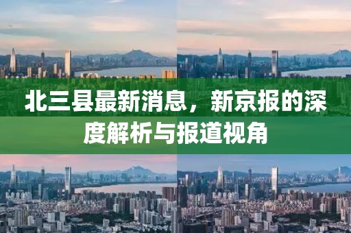 北三縣最新消息，新京報(bào)的深度解析與報(bào)道視角