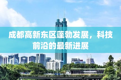 成都高新東區(qū)蓬勃發(fā)展，科技前沿的最新進(jìn)展