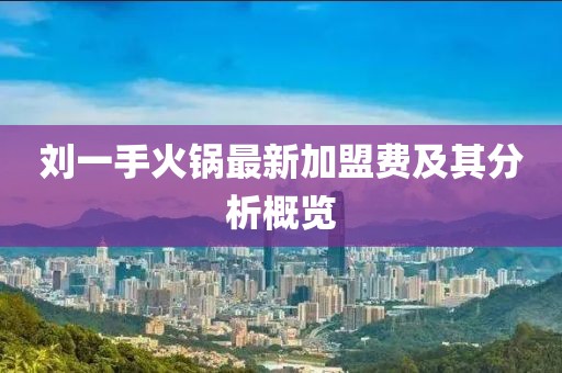 劉一手火鍋最新加盟費(fèi)及其分析概覽