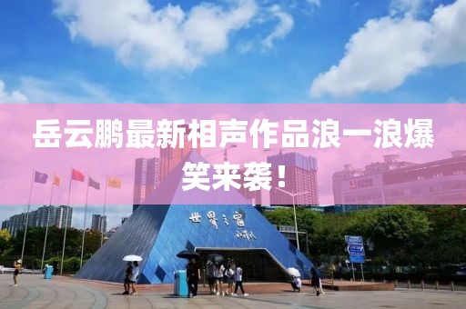 岳云鵬最新相聲作品浪一浪爆笑來(lái)襲！