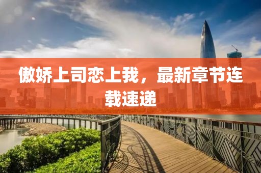 傲嬌上司戀上我，最新章節(jié)連載速遞