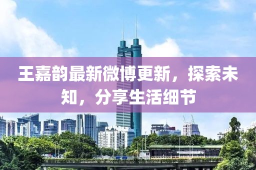 王嘉韻最新微博更新，探索未知，分享生活細(xì)節(jié)