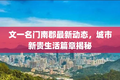 文一名門南郡最新動態(tài)，城市新貴生活篇章揭秘